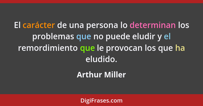 El carácter de una persona lo determinan los problemas que no puede eludir y el remordimiento que le provocan los que ha eludido.... - Arthur Miller