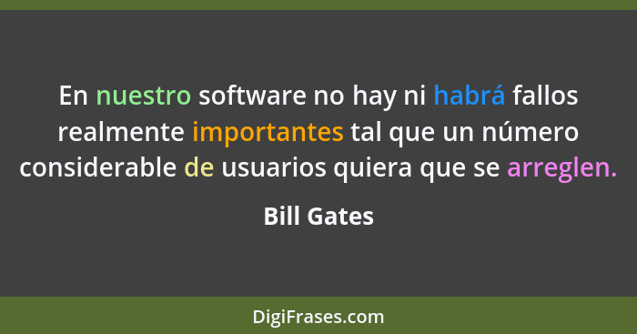 En nuestro software no hay ni habrá fallos realmente importantes tal que un número considerable de usuarios quiera que se arreglen.... - Bill Gates
