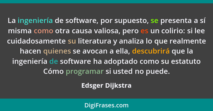 La ingeniería de software, por supuesto, se presenta a sí misma como otra causa valiosa, pero es un colirio: si lee cuidadosamente s... - Edsger Dijkstra