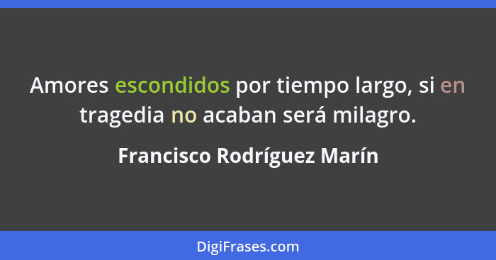 Amores escondidos por tiempo largo, si en tragedia no acaban será milagro.... - Francisco Rodríguez Marín