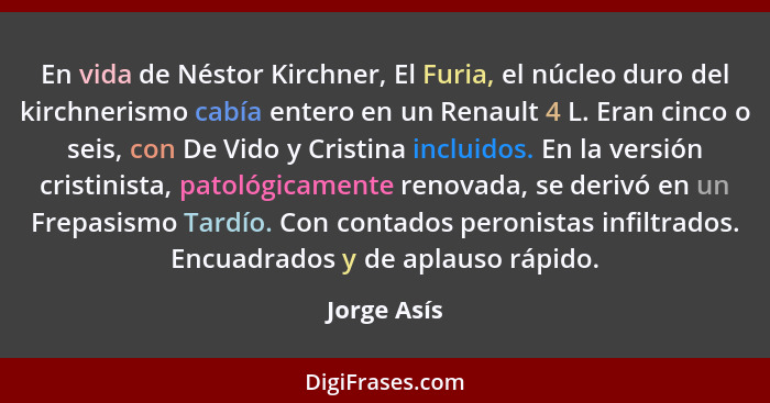 En vida de Néstor Kirchner, El Furia, el núcleo duro del kirchnerismo cabía entero en un Renault 4 L. Eran cinco o seis, con De Vido y Cr... - Jorge Asís