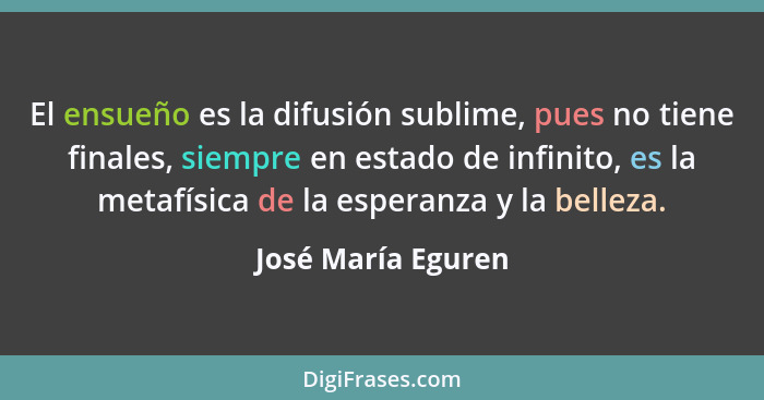 El ensueño es la difusión sublime, pues no tiene finales, siempre en estado de infinito, es la metafísica de la esperanza y la bel... - José María Eguren