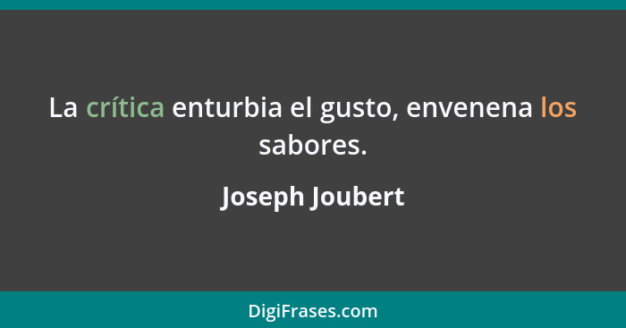 La crítica enturbia el gusto, envenena los sabores.... - Joseph Joubert