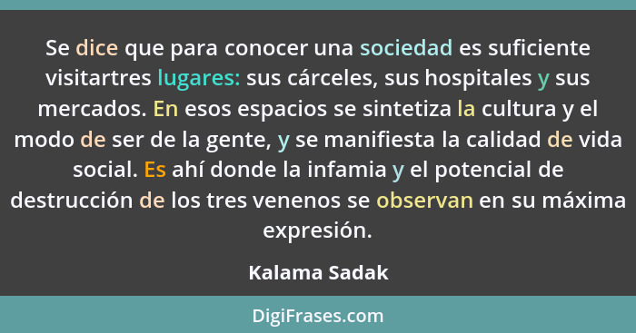 Se dice que para conocer una sociedad es suficiente visitartres lugares: sus cárceles, sus hospitales y sus mercados. En esos espacios... - Kalama Sadak