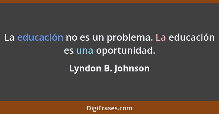 La educación no es un problema. La educación es una oportunidad.... - Lyndon B. Johnson