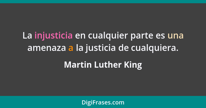 La injusticia en cualquier parte es una amenaza a la justicia de cualquiera.... - Martin Luther King