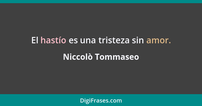 El hastío es una tristeza sin amor.... - Niccolò Tommaseo