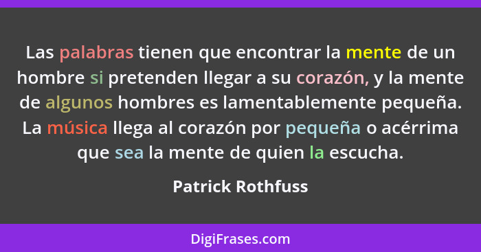 Las palabras tienen que encontrar la mente de un hombre si pretenden llegar a su corazón, y la mente de algunos hombres es lamentab... - Patrick Rothfuss