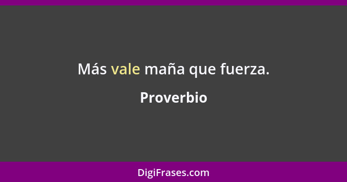 Más vale maña que fuerza.... - Proverbio