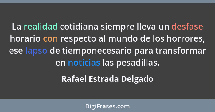 La realidad cotidiana siempre lleva un desfase horario con respecto al mundo de los horrores, ese lapso de tiemponecesario pa... - Rafael Estrada Delgado