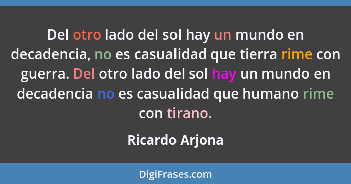 Del otro lado del sol hay un mundo en decadencia, no es casualidad que tierra rime con guerra. Del otro lado del sol hay un mundo en... - Ricardo Arjona