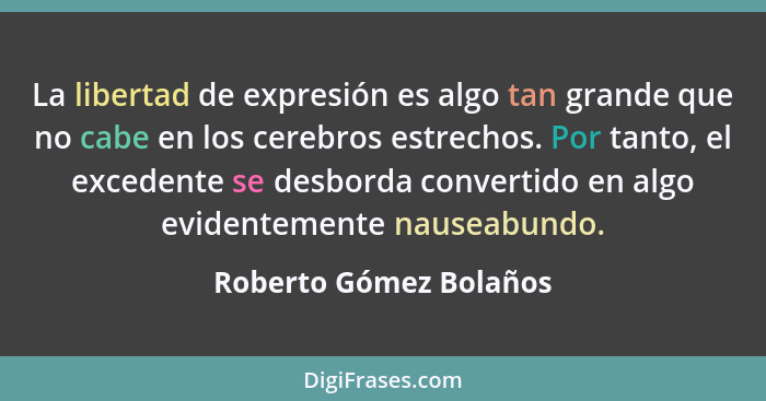 La libertad de expresión es algo tan grande que no cabe en los cerebros estrechos. Por tanto, el excedente se desborda convert... - Roberto Gómez Bolaños