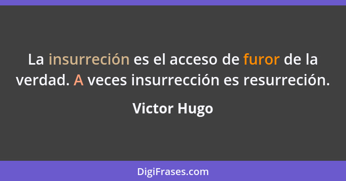 La insurreción es el acceso de furor de la verdad. A veces insurrección es resurreción.... - Victor Hugo