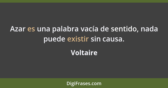 Azar es una palabra vacía de sentido, nada puede existir sin causa.... - Voltaire