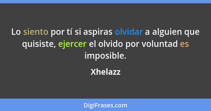 Lo siento por tí si aspiras olvidar a alguien que quisiste, ejercer el olvido por voluntad es imposible.... - Xhelazz