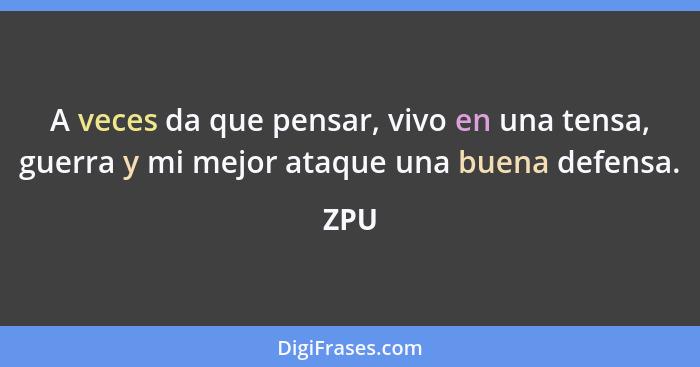 A veces da que pensar, vivo en una tensa, guerra y mi mejor ataque una buena defensa.... - ZPU