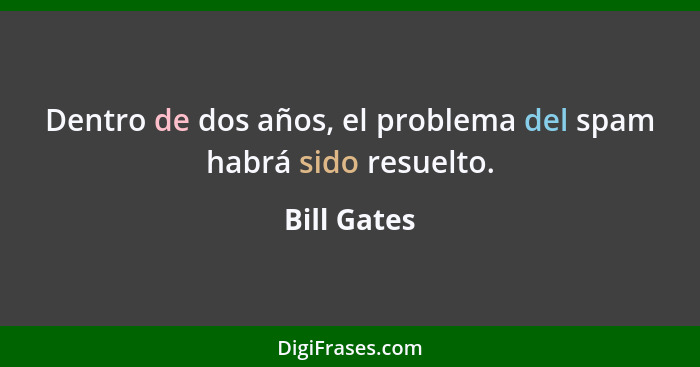 Dentro de dos años, el problema del spam habrá sido resuelto.... - Bill Gates