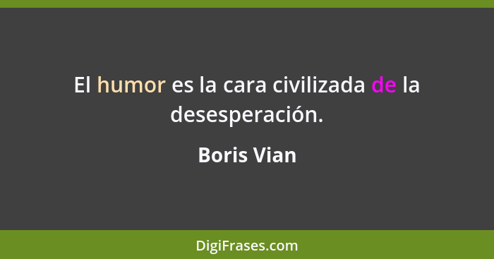 El humor es la cara civilizada de la desesperación.... - Boris Vian
