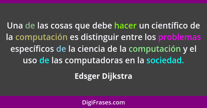 Una de las cosas que debe hacer un científico de la computación es distinguir entre los problemas específicos de la ciencia de la co... - Edsger Dijkstra