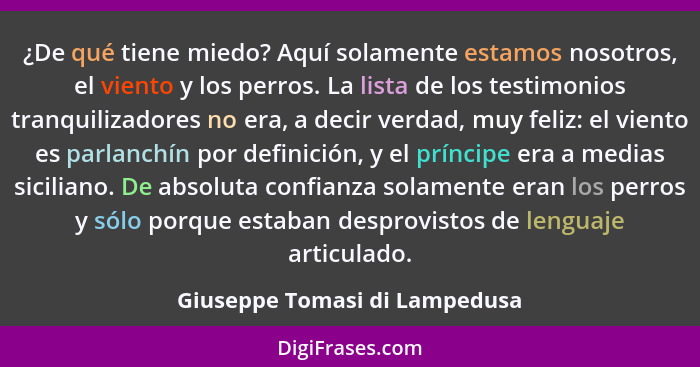 ¿De qué tiene miedo? Aquí solamente estamos nosotros, el viento y los perros. La lista de los testimonios tranquilizado... - Giuseppe Tomasi di Lampedusa