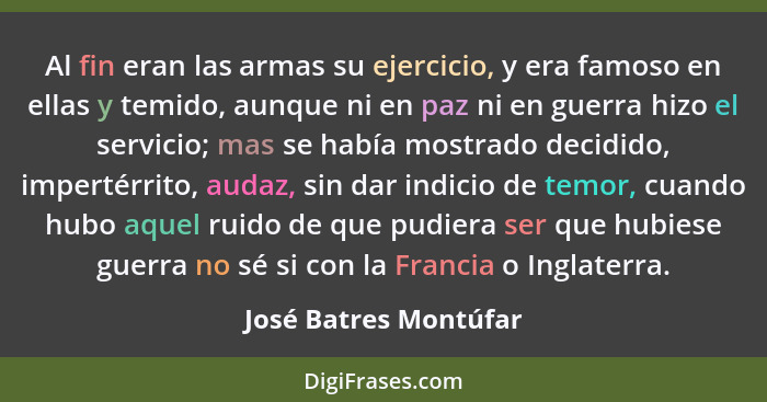 Al fin eran las armas su ejercicio, y era famoso en ellas y temido, aunque ni en paz ni en guerra hizo el servicio; mas se habí... - José Batres Montúfar