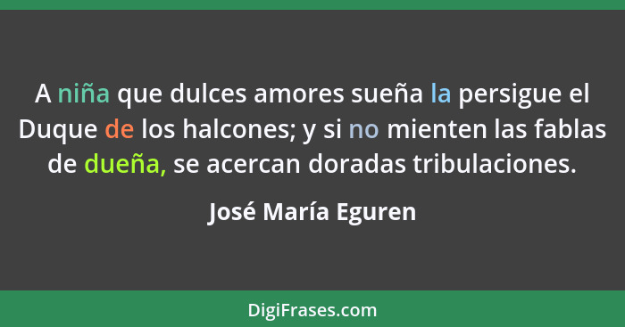 A niña que dulces amores sueña la persigue el Duque de los halcones; y si no mienten las fablas de dueña, se acercan doradas tribu... - José María Eguren