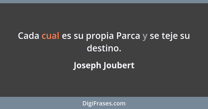 Cada cual es su propia Parca y se teje su destino.... - Joseph Joubert