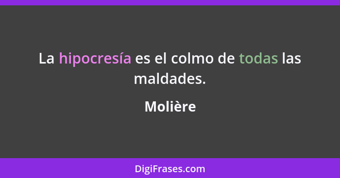 La hipocresía es el colmo de todas las maldades.... - Molière