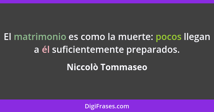 El matrimonio es como la muerte: pocos llegan a él suficientemente preparados.... - Niccolò Tommaseo