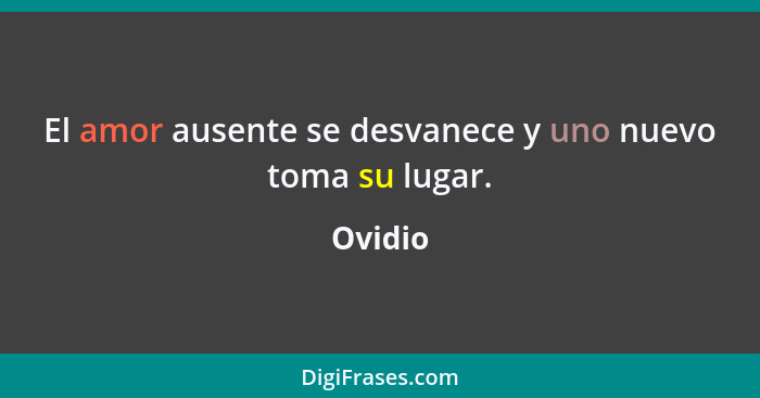 El amor ausente se desvanece y uno nuevo toma su lugar.... - Ovidio