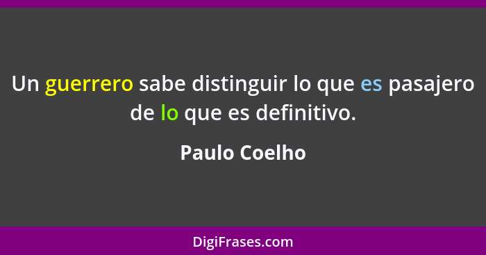 Un guerrero sabe distinguir lo que es pasajero de lo que es definitivo.... - Paulo Coelho