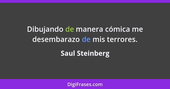 Dibujando de manera cómica me desembarazo de mis terrores.... - Saul Steinberg