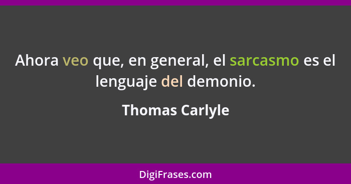 Ahora veo que, en general, el sarcasmo es el lenguaje del demonio.... - Thomas Carlyle