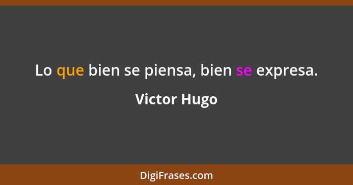 Lo que bien se piensa, bien se expresa.... - Victor Hugo