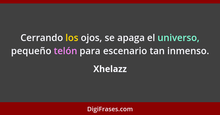 Cerrando los ojos, se apaga el universo, pequeño telón para escenario tan inmenso.... - Xhelazz