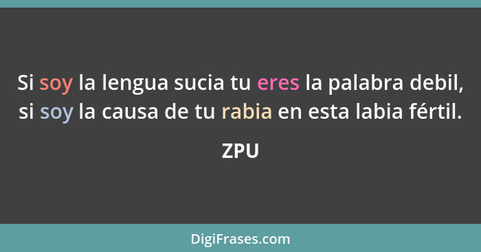 Si soy la lengua sucia tu eres la palabra debil, si soy la causa de tu rabia en esta labia fértil.... - ZPU