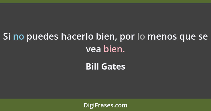 Si no puedes hacerlo bien, por lo menos que se vea bien.... - Bill Gates
