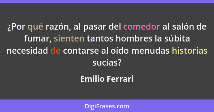 ¿Por qué razón, al pasar del comedor al salón de fumar, sienten tantos hombres la súbita necesidad de contarse al oído menudas histor... - Emilio Ferrari