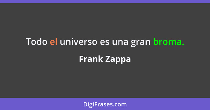 Todo el universo es una gran broma.... - Frank Zappa
