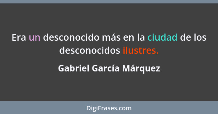 Era un desconocido más en la ciudad de los desconocidos ilustres.... - Gabriel García Márquez