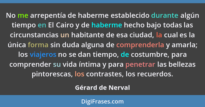 No me arrepentía de haberme establecido durante algún tiempo en El Cairo y de haberme hecho bajo todas las circunstancias un habita... - Gérard de Nerval