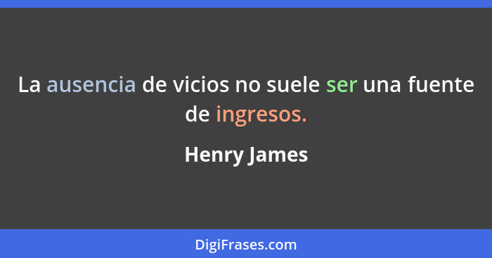 La ausencia de vicios no suele ser una fuente de ingresos.... - Henry James