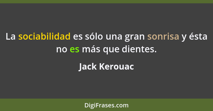 La sociabilidad es sólo una gran sonrisa y ésta no es más que dientes.... - Jack Kerouac