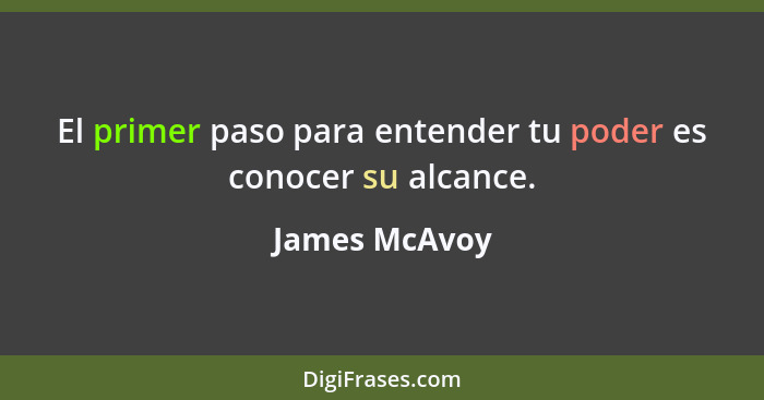 El primer paso para entender tu poder es conocer su alcance.... - James McAvoy