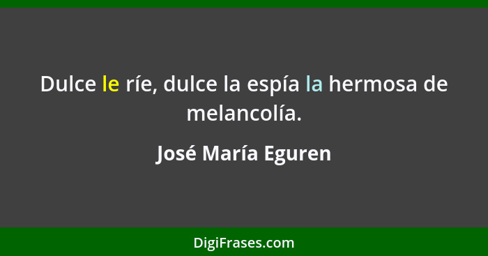 Dulce le ríe, dulce la espía la hermosa de melancolía.... - José María Eguren