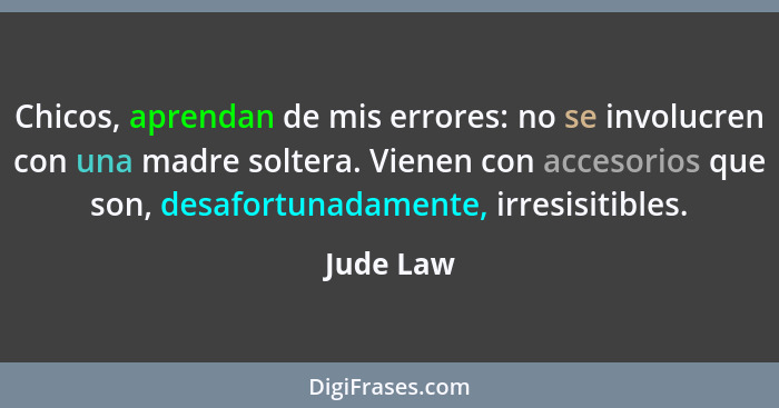 Chicos, aprendan de mis errores: no se involucren con una madre soltera. Vienen con accesorios que son, desafortunadamente, irresisitibles.... - Jude Law