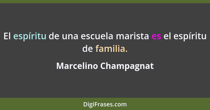 El espíritu de una escuela marista es el espíritu de familia.... - Marcelino Champagnat