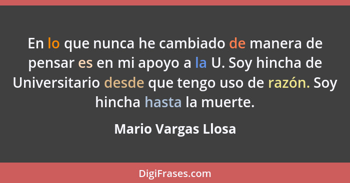 En lo que nunca he cambiado de manera de pensar es en mi apoyo a la U. Soy hincha de Universitario desde que tengo uso de razón.... - Mario Vargas Llosa