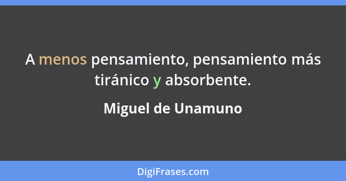 A menos pensamiento, pensamiento más tiránico y absorbente.... - Miguel de Unamuno