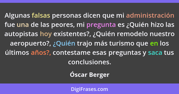 Algunas falsas personas dicen que mi administración fue una de las peores, mi pregunta es ¿Quién hizo las autopistas hoy existentes?, ¿... - Óscar Berger